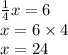 \frac{1}{4} x = 6 \\ x = 6 \times 4 \\ x= 24