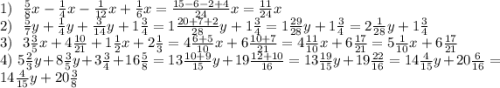 1) \: \: \: \frac{5}{8} x - \frac{1}{4} x - \frac{1}{12} x + \frac{1}{6} x = \frac{15 - 6 - 2 + 4}{24} x = \frac{11}{24} x \\ 2) \: \: \: \frac{5}{7} y + \frac{1}{4} y + \frac{3}{14} y + 1 \frac{3}{4} = 1\frac{20 + 7 + 2}{28} y + 1 \frac{3}{4} = 1 \frac{29}{28} y + 1 \frac{3}{4} = 2 \frac{1}{28}y + 1 \frac{3}{4} \\ 3) \: \: \: 3 \frac{3}{5} x + 4 \frac{10}{21} + 1 \frac{1}{2} x + 2 \frac{1}{3} = 4 \frac{6 + 5}{10} x + 6 \frac{10 + 7}{21} = 4 \frac{11}{10} x + 6 \frac{17}{21} = 5 \frac{1}{10} x + 6 \frac{17}{21} \\ 4) \: \: \: 5 \frac{2}{3} y + 8 \frac{3}{5} y + 3 \frac{3}{4} + 16 \frac{5}{8} = 13 \frac{10 + 9}{15} y + 19 \frac{12 + 10}{16} = 13 \frac{19}{15} y + 19 \frac{22}{16} = 14 \frac{4}{15} y + 20 \frac{6}{16} = 14 \frac{4}{15} y + 20 \frac{3}{8}