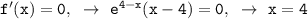 \mathtt{f'(x)=0,~\to~e^{4-x}(x-4)=0,~\to~x=4}