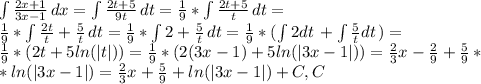 \int\limits \frac{2x+1}{3x-1} \, dx = \int\limits \frac{2t+5}{9t} \, dt= \frac{1}{9} *&#10; \int\limits \frac{2t+5}{t} \, dt= \\ \frac{1}{9} *&#10; \int\limits \frac{2t}{t} + \frac{5}{t} \, dt = \frac{1}{9} *&#10; \int\limits2+ \frac{5}{t} \, dt=\frac{1}{9} *&#10;( \int\limits2dt \,+\int\limits \frac{5}{t} dt \,) = \\ \frac{1}{9} *(2t+5ln(|t|))= \frac{1}{9} *(2(3x-1)+5ln(|3x-1|))= \frac{2}{3} x- \frac{2}{9}+ \frac{5}{9} * \\ *ln(|3x-1|)= \frac{2}{3}x+ \frac{5}{9} +ln(|3x-1|)+C,C