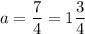 a =\dfrac 74=1\dfrac34