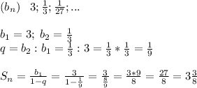 (b_n)\; \; \; 3; \frac{1}{3}; \frac{1}{27};...\\\\b_1=3;\; b_2= \frac{1}{3} \\q=b_2:b_1= \frac{1}{3}:3= \frac{1}{3}* \frac{1}{3}= \frac{1}{9}\\\\S_n= \frac{b_1}{1-q}= \frac{3}{1- \frac{1}{9} }= \frac{3}{ \frac{8}{9} }= \frac{3*9}{8} = \frac{27}{8}=3 \frac{3}{8} &#10; &#10;