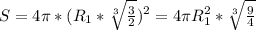 S=4 \pi *( R_{1}* \sqrt[3]{ \frac{3}{2} } ) ^{2} =4 \pi R_{1} ^{2} * \sqrt[3]{ \frac{9}{4} }