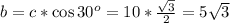 b=c* \cos 30^o=10* \frac{ \sqrt{3} }{2}=5 \sqrt{3}