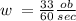 w \: = \frac{33}{60} \frac{ob}{sec}