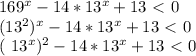 169^{x}-14* 13^{x}+13\ \textless \ 0&#10;&#10; (13^{2} ) ^{x} -14* 13^{x} +13\ \textless \ 0&#10;&#10; ( 13^{x} )^{2} -14* 13^{x}+13\ \textless \ 0