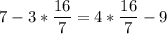 \displaystyle 7-3*\frac{16}{7}=4*\frac{16}{7} -9