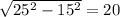 \sqrt{ 25^{2} - 15^{2} } = 20