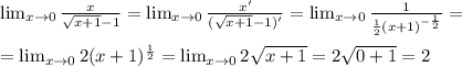 \lim_{x&#10; \to \inft0} \frac{x}{\sqrt{x+1}-1} =\lim_{x \to \inft0} &#10;\frac{x'}{(\sqrt{x+1}-1)'} = \lim_{x \to \inft0} \frac{1}{ \frac{1}{2} &#10;(x+1)^{- \frac{1}{2}}}= \\ \\ =\lim_{x \to \inft0} 2 (x+1)^{ &#10;\frac{1}{2}} =\lim_{x \to \inft0} 2 \sqrt{x+1} = 2 \sqrt{0+1} =2