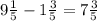 9 \frac{1}{5} - 1 \frac{3}{5} = 7 \frac{3}{5}