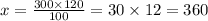 x = \frac{300 \times 120}{100} = 30 \times 12 = 360 \\