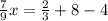 \frac{7}{9} x = \frac{2}{3} + 8 - 4