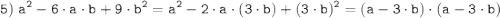 \tt \displaystyle 5) \; a^2-6 \cdot a \cdot b+9 \cdot b^2 = a^2- 2 \cdot a \cdot (3 \cdot b) + (3 \cdot b)^2 = (a - 3 \cdot b) \cdot (a - 3 \cdot b)