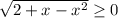 \sqrt{2+x-x^2}\geq 0