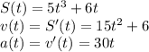 S(t)=5t^3+6t \\ v(t)=S'(t)=15t^2+6 \\ a(t)=v'(t)=30t