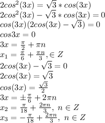 2cos^2(3x)=\sqrt{3}*cos(3x)&#10;\\2cos^2(3x)-\sqrt{3}*cos(3x)=0&#10;\\cos(3x)(2cos(3x)-\sqrt{3})=0&#10;\\cos3x=0&#10;\\3x= \frac{\pi}{2} +\pi n&#10;\\x_1= \frac{\pi}{6} + \frac{\pi n}{3} ,\n \in Z&#10;\\2cos(3x)-\sqrt{3}=0&#10;\\2cos(3x)=\sqrt{3}&#10;\\cos(3x)= \frac{\sqrt{3}}{2} &#10;\\3x=\pm \frac{\pi}{6} +2\pi n&#10;\\x_2= \frac{\pi}{18} + \frac{2\pi n}{3},\ n \in Z&#10;\\x_3=- \frac{\pi}{18} + \frac{2\pi n}{3},\ n \in Z&#10;