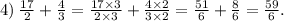 4) \: \frac{17}{2} + \frac{4}{3} = \frac{17 \times 3}{2 \times 3} + \frac{4 \times 2}{3 \times 2} = \frac{51}{6} + \frac{8}{6} = \frac{59}{6} .