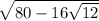 \sqrt{80-16 \sqrt{12} }