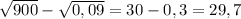 \sqrt{900}-\sqrt{0,09}=30-0,3=29,7