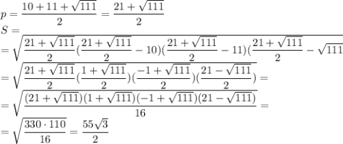 p= \dfrac{10+11+ \sqrt{111} }{2}= \dfrac{21+ \sqrt{111} }{2} \\ S= \\ = \sqrt{ \dfrac{21+ \sqrt{111} }{2}( \dfrac{21+ \sqrt{111} }{2}-10)( \dfrac{21+ \sqrt{111} }{2}-11)( \dfrac{21+ \sqrt{111} }{2}- \sqrt{111} } \\ =\sqrt{ \dfrac{21+ \sqrt{111} }{2}( \dfrac{1+ \sqrt{111} }{2})( \dfrac{-1+ \sqrt{111} }{2})( \dfrac{21- \sqrt{111} }{2}) }= \\ = \sqrt{ \dfrac{(21+ \sqrt{111})(1+ \sqrt{111})(-1+ \sqrt{111})(21- \sqrt{111} )}{16} }= \\ = \sqrt{ \dfrac{330\cdot110}{16} }= \dfrac{55 \sqrt{3} }{2}