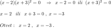 (x-2)(x+3)^2=0\quad \Rightarrow \; \; x-2=0\; \; ili\; \; (x+3)^2=0\\\\x=2\; \; \; ili\; \; \; x+3=0\; ,\; x=-3\\\\Otvet:\; \; x=2\; ,\; \; x=-3\; .