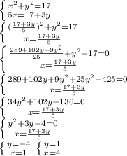 \left \{ {{x^2+y^2=17} \atop {5x=17+3y}} \right. \\ \left \{ {{( \frac{17+3y}{5} )^2+y^2=17} \atop {x=\frac{17+3y}{5}}} \right. \\ \left \{ {{ \frac{289+102y+9y^2}{25}+y^2-17=0 } \atop {x=\frac{17+3y}{5}}} \right. \\ \left \{ {{289+102y+9y^2+25y^2-425=0} \atop {x=\frac{17+3y}{5}}} \right. \\ \left \{ {{34y^2+102y-136=0} \atop {x=\frac{17+3y}{5}}} \right. \\ \left \{ {{y^2+3y-4=0} \atop {x=\frac{17+3y}{5}}} \right. \\ \left \{ {{y=-4} \atop {x=1}} \right. \left \{ {{y=1} \atop {x=4}} \right.