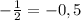 -\frac{1}{2}= -0,5