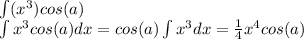 \int (x^3)cos(a) \\ \int x^3cos(a)dx = cos(a) \int x^3dx= \frac{1}{4} x^4cos(a)