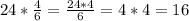 24 * \frac{4}{6} = \frac{24*4}{6} = 4 * 4 = 16