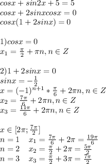 cosx+sin2x+5=5\\cosx+2sinxcosx=0\\cosx(1+2sinx)=0\\\\1) cosx=0\\x_1= \frac{ \pi }{2}+ \pi n, n\in Z\\\\2)1+2sinx=0\\sinx=- \frac{1}{2}\\x=(-1)^{n+1}* \frac{ \pi }{6}+2 \pi n, n\in Z\\x_2= \frac{7 \pi }{6}+2 \pi n, n\in Z\\x_3= \frac{11 \pi }{6}+2 \pi n, n\in Z \\\\x\in[2 \pi ; \frac{7 \pi }{2}]\\n=1\; \; \; \; x_1= \frac{7 \pi }{6}+2 \pi = \frac{19 \pi }{6} \\n=2\; \;\; \; x_2= \frac{ \pi }{2}+2 \pi = \frac{5 \pi }{2}\\n=3\; \; \; \; x_3= \frac{ \pi }{2}+3 \pi = \frac{7 \pi }{2}