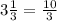 3 \frac{1}{3} = \frac{10}{3}