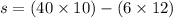 s = (40 \times 10) - (6 \times 12)