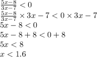 \frac{5x - 8}{3x - 7} < 0 \\ \frac{5x - 8}{3x - 7} \times 3x - 7 < 0 \times 3x - 7 \\ 5x - 8