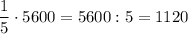 \displaystyle \frac{1}{5} \cdot 5600 = 5600 : 5 =1120