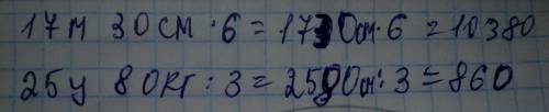 17 м 30 см*6= 25 ц 80 кг: 3= (переводы не надо) (хотябы 2 решения пользователей для выбора)