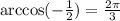 \arccos( - \frac{1}{2} ) = \frac{2\pi}{3}