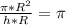 \frac{ \pi * R^{2} }{h*R} = \pi