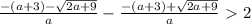 \frac{-(a+3)- \sqrt{2a+9} }{a} -\frac{-(a+3)+ \sqrt{2a+9} }{a} \ \textgreater \ 2