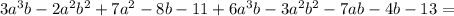 3a^3b-2a^2b^2+7a^2-8b-11 + 6a^3b-3a^2b^2-7ab-4b-13 =