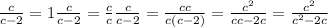 \frac{c}{c-2}=1\frac{c}{c-2}= \frac{c}{c} \frac{c}{c-2}= \frac{cc}{c(c-2)} = \frac{c^{2}}{cc-2c}= \frac{ c^{2} }{c ^{2} -2c}