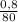 \frac{0,8}{80}