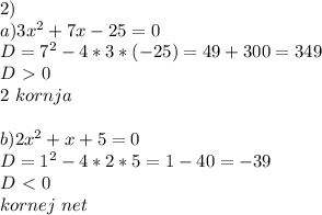 2) \\ a)3x^2+7x-25=0\\ D=7^2-4*3*(-25)=49+300=349\\ D\ \textgreater \ 0\\ 2\ kornja\\ \\ b)2x^2+x+5=0\\ D=1^2-4*2*5=1-40=-39\\ D\ \textless \ 0\\ kornej \ net\\