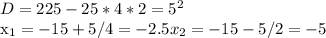 D= 225 - 25 * 4 * 2 = 5^{2} &#10;&#10;&#10; x_{1} = - 15+5/4 = -2.5 x_{2} = -15-5/2=-5