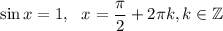 \sin x=1,~~ x= \dfrac{\pi}{2}+2 \pi k,k\in \mathbb{Z}