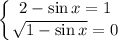 \displaystyle \left \{ {{2-\sin x=1} \atop { \sqrt{1-\sin x}=0 }} \right.