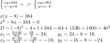 \left \{ {{xy=384} \atop {x-y=8}} \right. =\ \textgreater \ \left \{ {{xy=384} \atop {y=x-8}} \right.\\\\x(x-8)=384\\x^2-8x-384=0\\D=(-8)^2-4*1*384=64+1536=1600=40^2\\x_1= \frac{8+40}{2*1}= \frac{48}{2}=24;\; \;\; \; \; \; \; y_1=24-8=16\\x_2= \frac{8-40}{2*1}= \frac{-32}{2}=-16;\; \; y_2=-16-8=-24