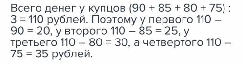 Четверо купцов заметили,ято если они сложатся без первого, то моберут 90 рублей ,без второго - 85, б