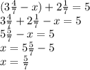 (3 \frac47-x)+2 \frac17=5\\3 \frac47+2 \frac17-x=5\\5 \frac57-x=5\\x=5 \frac57-5\\x= \frac57