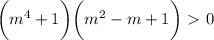 \bigg(m^4+1\bigg)\bigg(m^2-m+1\bigg)\ \textgreater \ 0