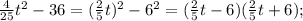 \frac{4}{25} t^{2} -36= (\frac{2}{5} t)^{2} -6^{2} = ( \frac{2}{5} t-6) (\frac{2}{5} t+6);